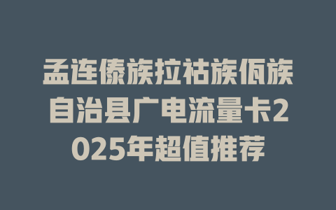 孟连傣族拉祜族佤族自治县广电流量卡2025年超值推荐