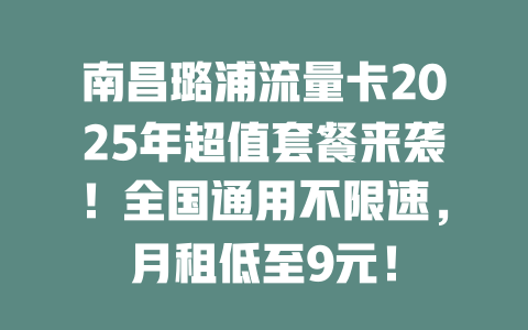 南昌璐浦流量卡2025年超值套餐来袭！全国通用不限速，月租低至9元！