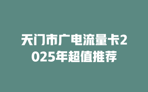 天门市广电流量卡2025年超值推荐