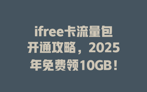 ifree卡流量包开通攻略，2025年免费领10GB！