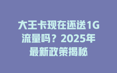 大王卡现在还送1G流量吗？2025年最新政策揭秘