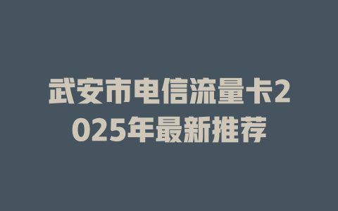 武安市电信流量卡2025年最新推荐