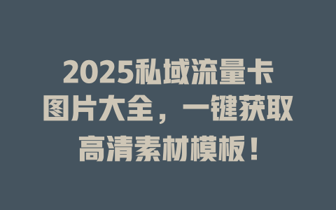 2025私域流量卡图片大全，一键获取高清素材模板！
