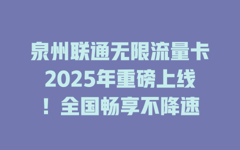 泉州联通无限流量卡2025年重磅上线！全国畅享不降速