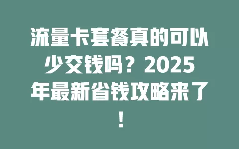 流量卡套餐真的可以少交钱吗？2025年最新省钱攻略来了！