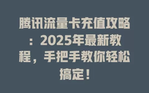 腾讯流量卡充值攻略：2025年最新教程，手把手教你轻松搞定！