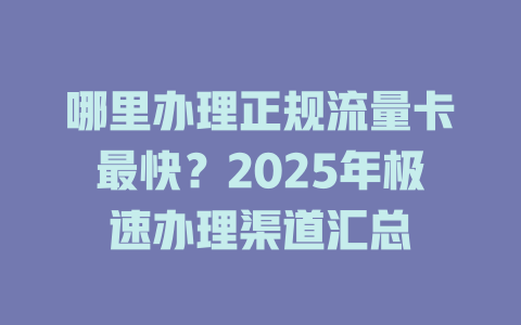 哪里办理正规流量卡最快？2025年极速办理渠道汇总