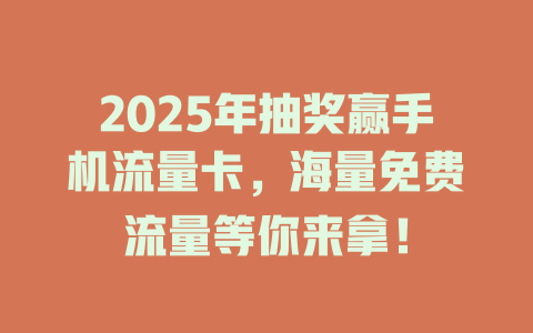 2025年抽奖赢手机流量卡，海量免费流量等你来拿！