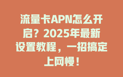 流量卡APN怎么开启？2025年最新设置教程，一招搞定上网慢！