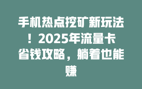 手机热点挖矿新玩法！2025年流量卡省钱攻略，躺着也能赚
