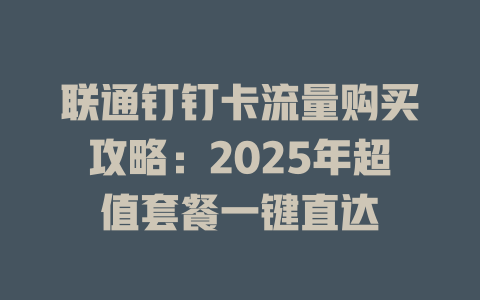 联通钉钉卡流量购买攻略：2025年超值套餐一键直达