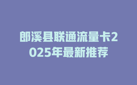 郎溪县联通流量卡2025年最新推荐