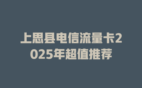 上思县电信流量卡2025年超值推荐