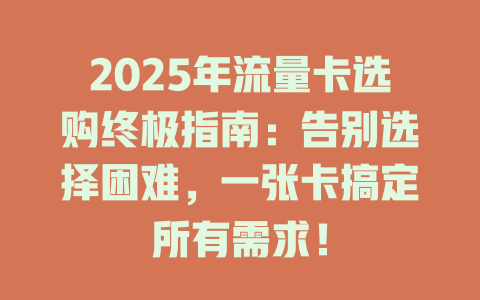 2025年流量卡选购终极指南：告别选择困难，一张卡搞定所有需求！