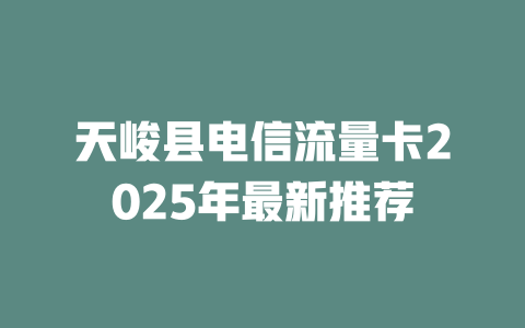 天峻县电信流量卡2025年最新推荐