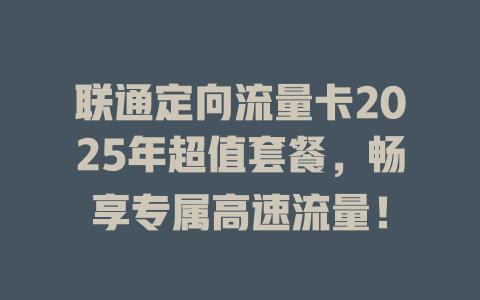 联通定向流量卡2025年超值套餐，畅享专属高速流量！