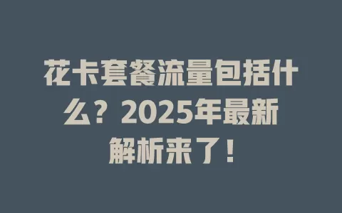 花卡套餐流量包括什么？2025年最新解析来了！