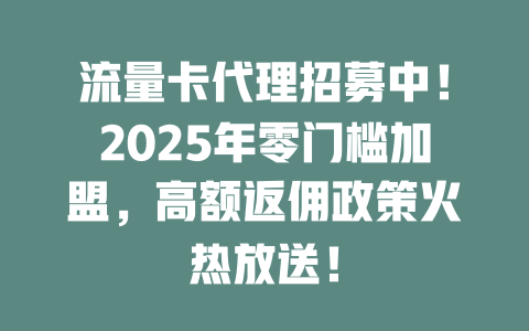 流量卡代理招募中！2025年零门槛加盟，高额返佣政策火热放送！