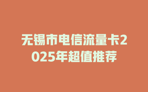 无锡市电信流量卡2025年超值推荐