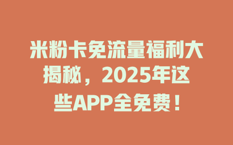 米粉卡免流量福利大揭秘，2025年这些APP全免费！