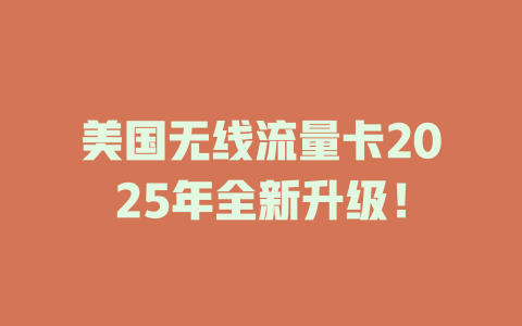美国无线流量卡2025年全新升级！