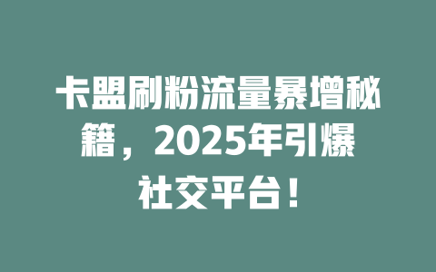 卡盟刷粉流量暴增秘籍，2025年引爆社交平台！