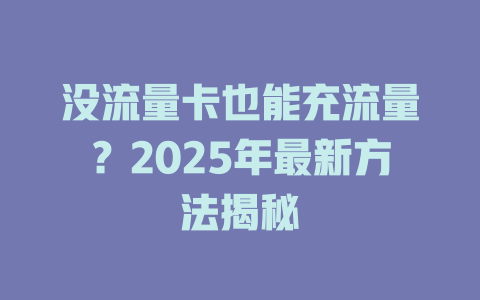 没流量卡也能充流量？2025年最新方法揭秘