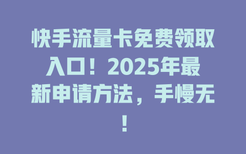快手流量卡免费领取入口！2025年最新申请方法，手慢无！