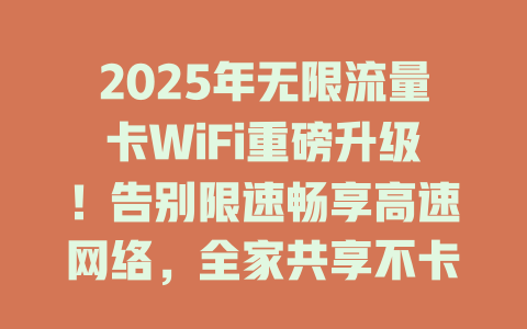 2025年无限流量卡WiFi重磅升级！告别限速畅享高速网络，全家共享不卡顿