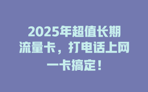 2025年超值长期流量卡，打电话上网一卡搞定！