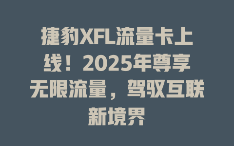 捷豹XFL流量卡上线！2025年尊享无限流量，驾驭互联新境界