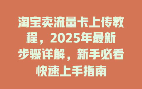 淘宝卖流量卡上传教程，2025年最新步骤详解，新手必看快速上手指南