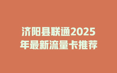 济阳县联通2025年最新流量卡推荐