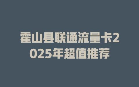 霍山县联通流量卡2025年超值推荐