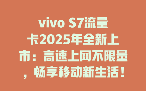vivo S7流量卡2025年全新上市：高速上网不限量，畅享移动新生活！