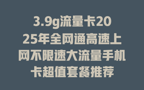3.9g流量卡2025年全网通高速上网不限速大流量手机卡超值套餐推荐