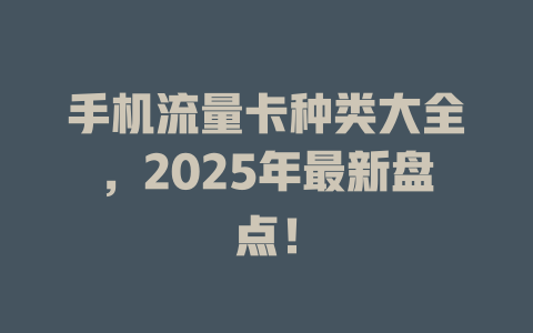 手机流量卡种类大全，2025年最新盘点！