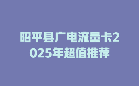 昭平县广电流量卡2025年超值推荐