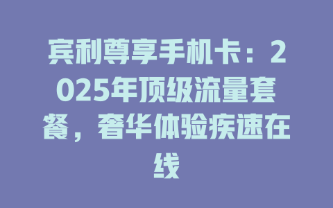 宾利尊享手机卡：2025年顶级流量套餐，奢华体验疾速在线