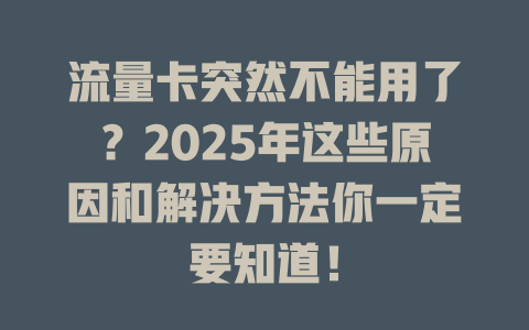 流量卡突然不能用了？2025年这些原因和解决方法你一定要知道！