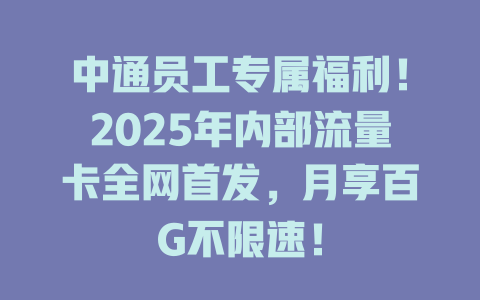 中通员工专属福利！2025年内部流量卡全网首发，月享百G不限速！