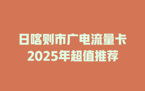 日喀则市广电流量卡2025年超值推荐