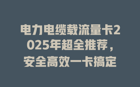 电力电缆载流量卡2025年超全推荐，安全高效一卡搞定