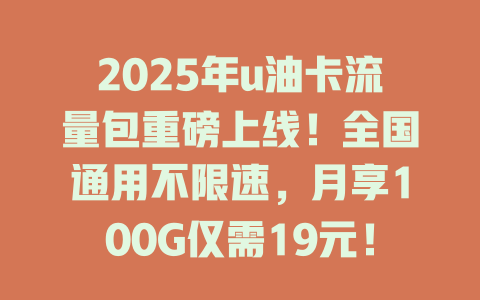 2025年u油卡流量包重磅上线！全国通用不限速，月享100G仅需19元！