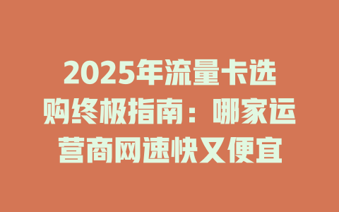 2025年流量卡选购终极指南：哪家运营商网速快又便宜