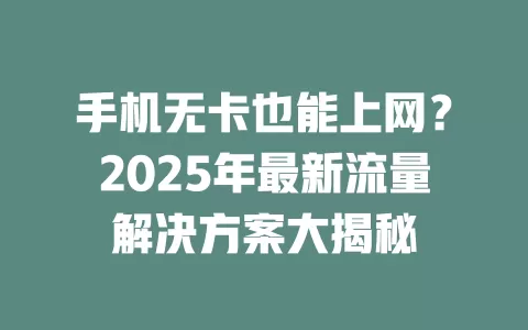 手机无卡也能上网？2025年最新流量解决方案大揭秘