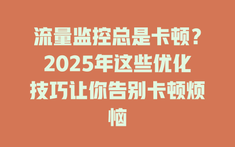流量监控总是卡顿？2025年这些优化技巧让你告别卡顿烦恼