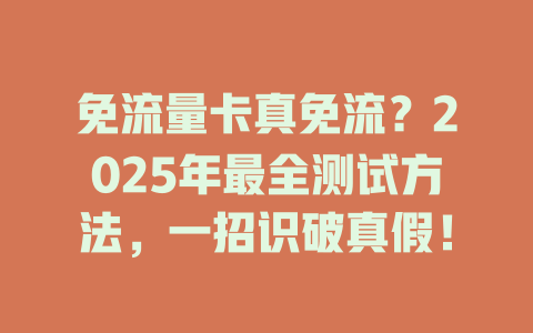 免流量卡真免流？2025年最全测试方法，一招识破真假！