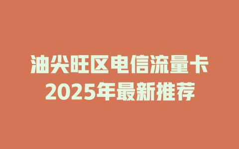 油尖旺区电信流量卡2025年最新推荐