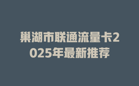 巢湖市联通流量卡2025年最新推荐
